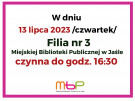 13 lipca 2023 Filia nr 3 czynna do godz. 16:30