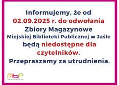 Od 02.09.2025 r. do odwołania Zbiory Magazynowe MBP w Jaśle będą niedostępne dla czytelników